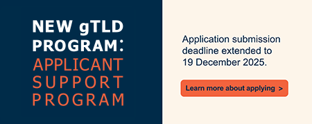 New gTLD Program: Applicant Support Program - Application submission deadline extended to 19 December 2025. Learn more about applying.